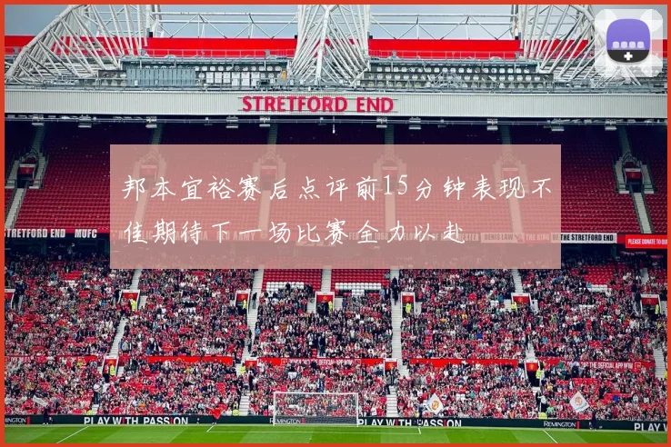 邦本宜裕赛后点评前15分钟表现不佳期待下一场比赛全力以赴
