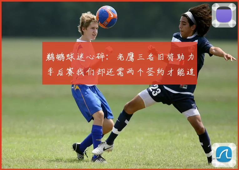鹈鹕球迷心碎：老鹰三名旧将助力季后赛我们却还需两个签约才能追赶