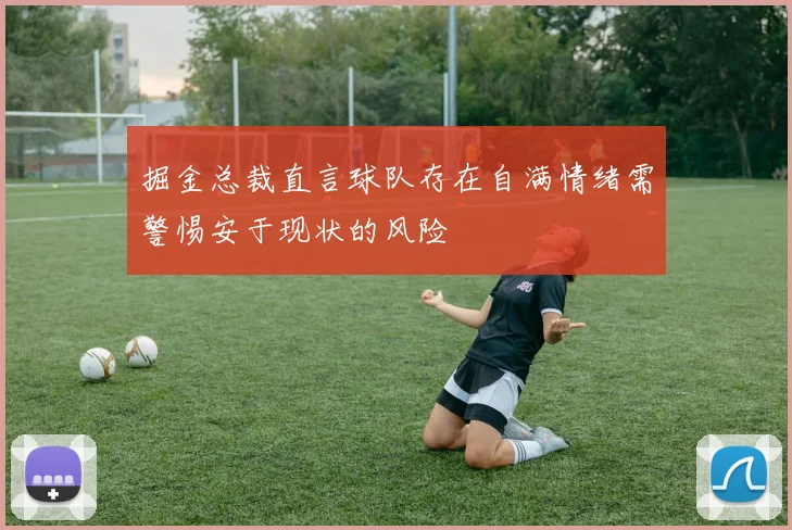 掘金总裁直言球队存在自满情绪需警惕安于现状的风险