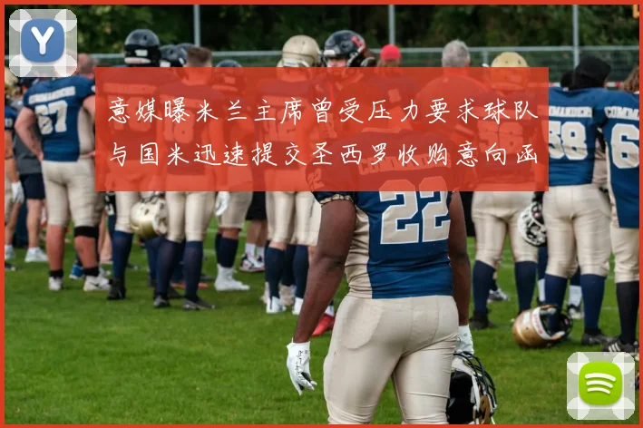 意媒曝米兰主席曾受压力要求球队与国米迅速提交圣西罗收购意向函