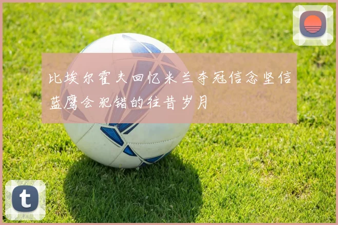 比埃尔霍夫回忆米兰夺冠信念坚信蓝鹰会犯错的往昔岁月