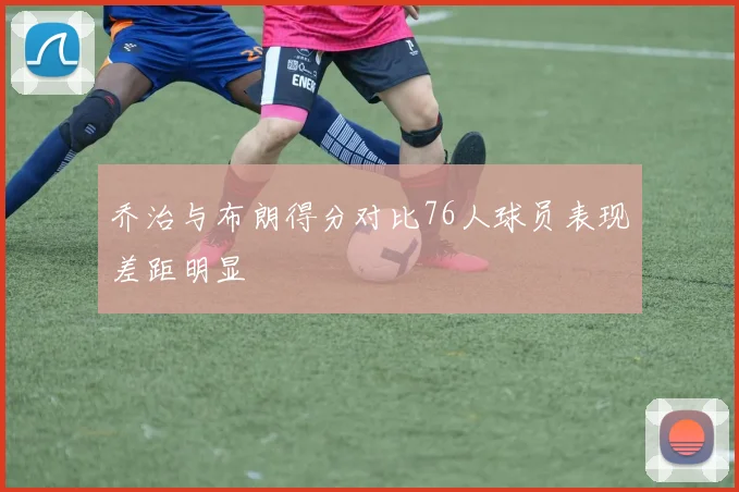 乔治与布朗得分对比76人球员表现差距明显