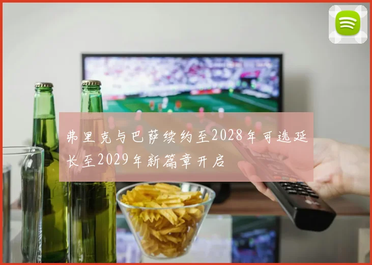 弗里克与巴萨续约至2028年可选延长至2029年新篇章开启