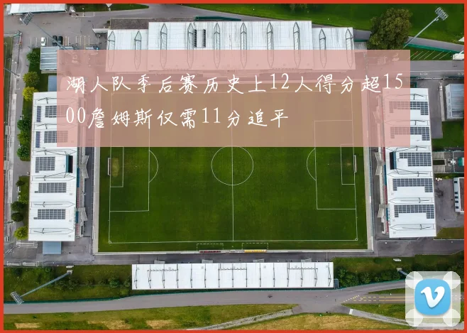 湖人队季后赛历史上12人得分超1500詹姆斯仅需11分追平