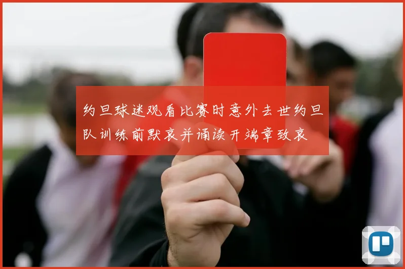约旦球迷观看比赛时意外去世约旦队训练前默哀并诵读开端章致哀