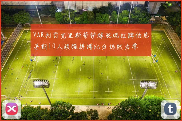 VAR判罚克里斯蒂铲球犯规红牌伯恩茅斯10人顽强拼搏比分仍然为零